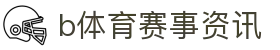 B体育首页 - B体育(中国)唯一官方网站 - B SPORTS