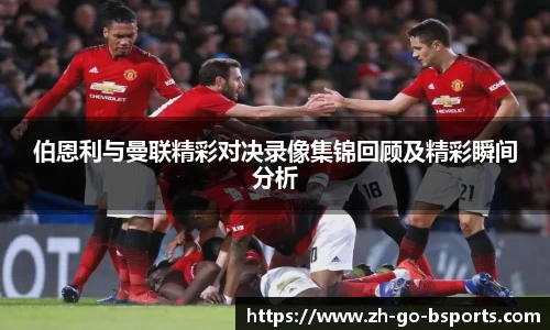 伯恩利与曼联精彩对决录像集锦回顾及精彩瞬间分析