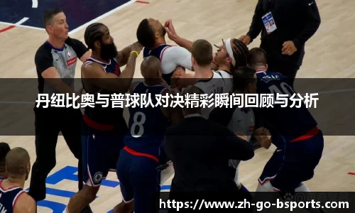丹纽比奥与普球队对决精彩瞬间回顾与分析