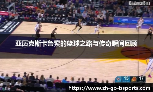 亚历克斯卡鲁索的篮球之路与传奇瞬间回顾