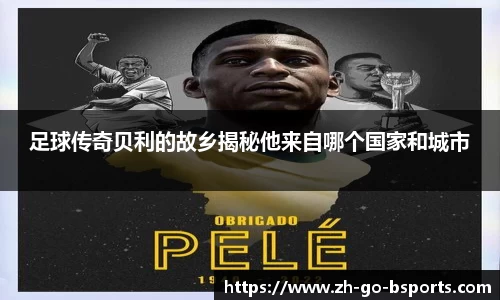 足球传奇贝利的故乡揭秘他来自哪个国家和城市