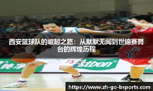 西安篮球队的崛起之路:从默默无闻到世锦赛舞台的辉煌历程