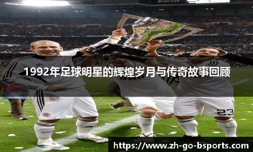 1992年足球明星的辉煌岁月与传奇故事回顾