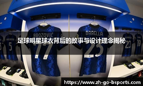 足球明星球衣背后的故事与设计理念揭秘
