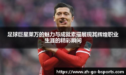 足球巨星莱万的魅力与成就素描展现其辉煌职业生涯的精彩瞬间