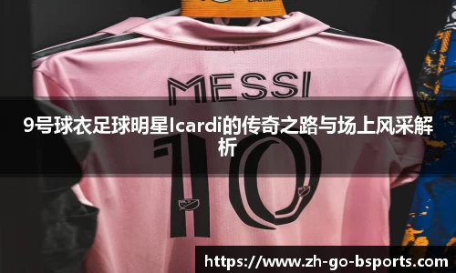 9号球衣足球明星Icardi的传奇之路与场上风采解析