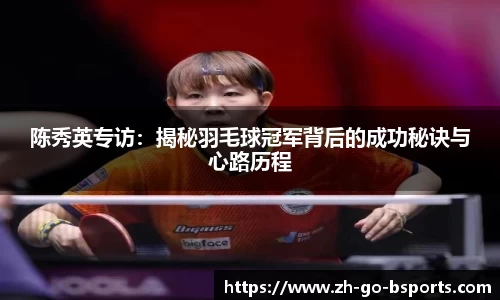 陈秀英专访：揭秘羽毛球冠军背后的成功秘诀与心路历程