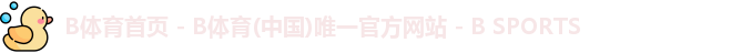B体育首页 - B体育(中国)唯一官方网站 - B SPORTS